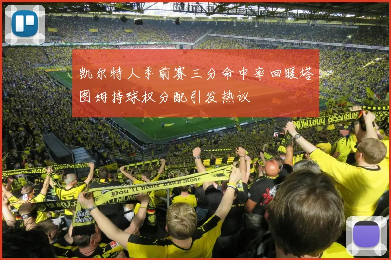 凯尔特人季前赛三分命中率回暖塔图姆持球权分配引发热议