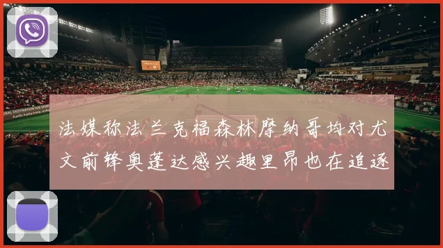 法媒称法兰克福森林摩纳哥均对尤文前锋奥蓬达感兴趣里昂也在追逐他